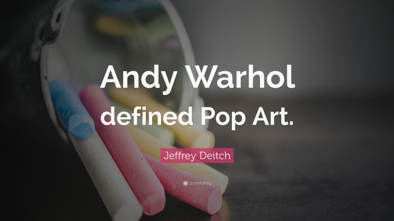 Jeffrey Deitch Quote: “Andy Warhol defined Pop Art.”