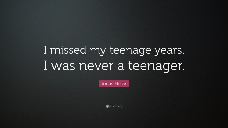 Jonas Mekas Quote: “I missed my teenage years. I was never a teenager.”