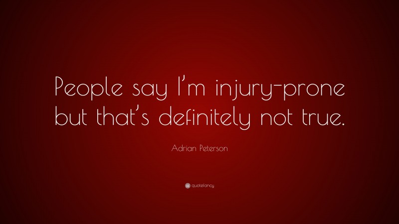 Adrian Peterson Quote: “People say I’m injury-prone but that’s definitely not true.”