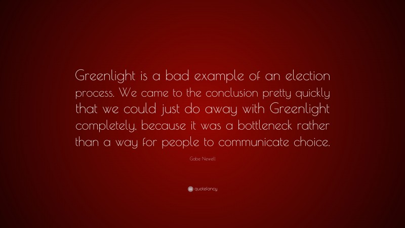 Gabe Newell Quote: “Greenlight is a bad example of an election process. We came to the conclusion pretty quickly that we could just do away with Greenlight completely, because it was a bottleneck rather than a way for people to communicate choice.”