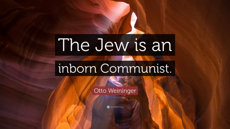 Otto Weininger Quote: “The Jew is an inborn Communist.”