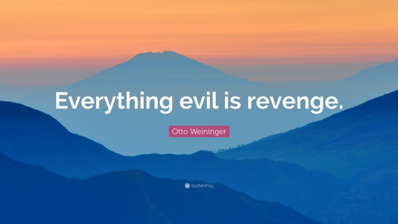 Otto Weininger Quote: “Everything evil is revenge.”