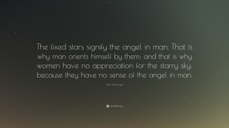 Otto Weininger Quote: “The fixed stars signify the angel in man. That is why man orients himself by them; and that is why women have no appreciation for the starry sky; because they have no sense of the angel in man.”