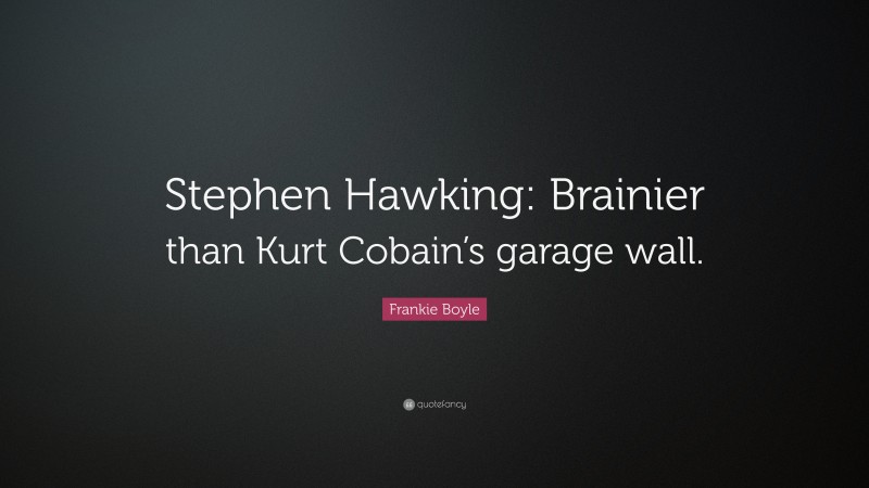 Frankie Boyle Quote: “Stephen Hawking: Brainier than Kurt Cobain’s garage wall.”