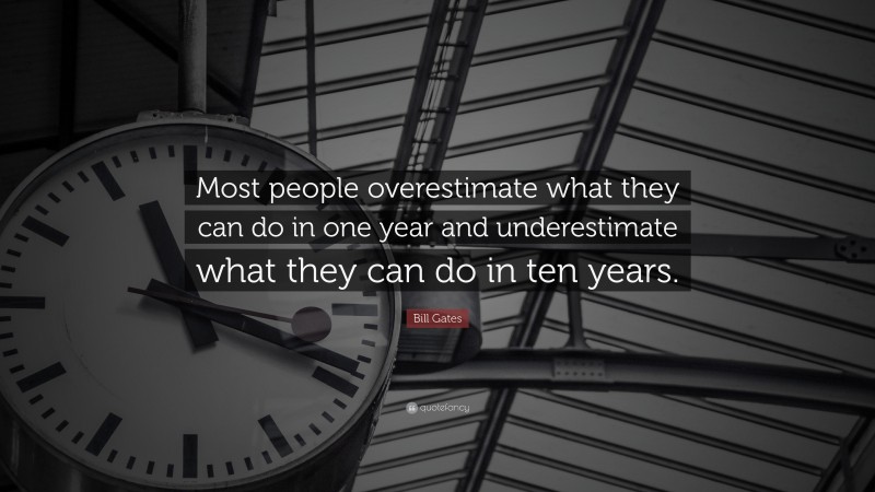 Bill Gates Quote: “Most people overestimate what they can do in one year and underestimate what they can do in ten years.”