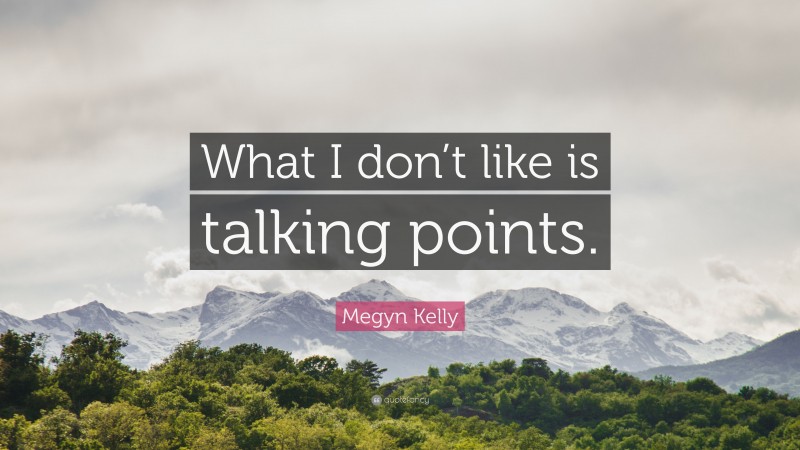 Megyn Kelly Quote: “What I don’t like is talking points.”