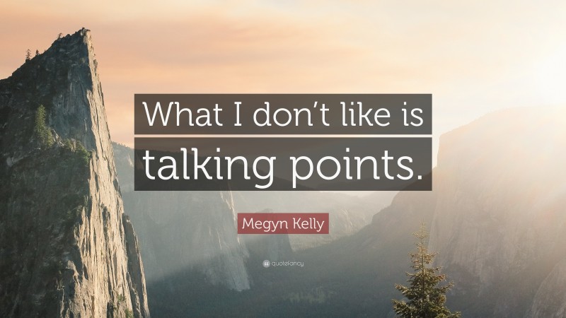 Megyn Kelly Quote: “What I don’t like is talking points.”