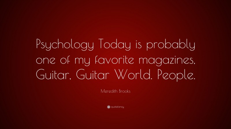 Meredith Brooks Quote: “Psychology Today is probably one of my favorite magazines, Guitar, Guitar World. People.”