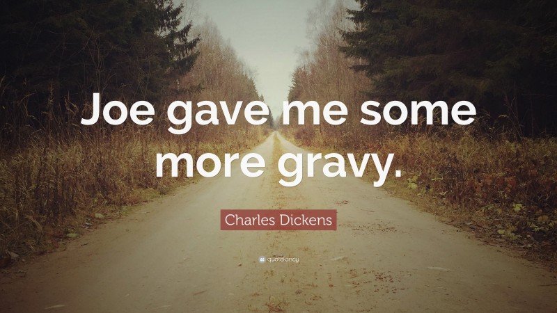 Charles Dickens Quote: “Joe gave me some more gravy.”