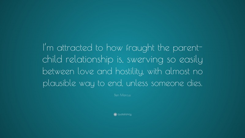 Ben Marcus Quote: “I’m attracted to how fraught the parent-child ...