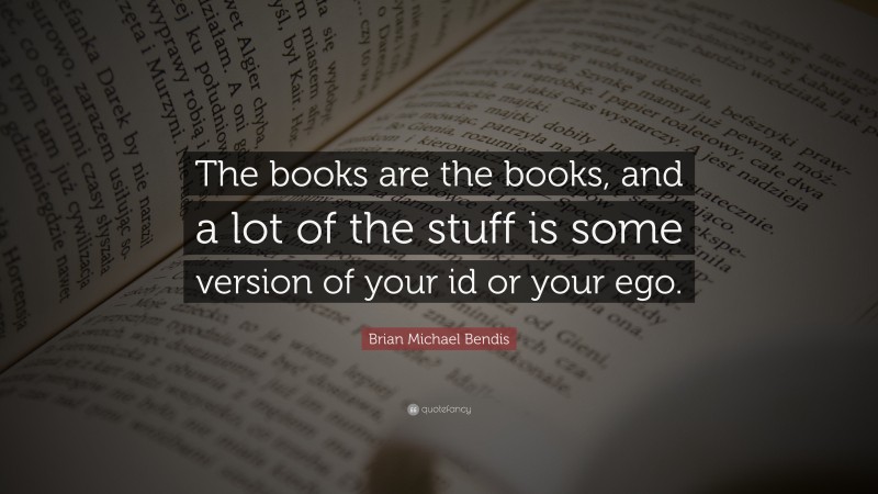 Brian Michael Bendis Quote: “The books are the books, and a lot of the stuff is some version of your id or your ego.”