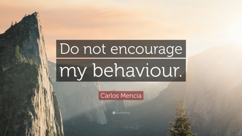 Carlos Mencia Quote: “Do not encourage my behaviour.”