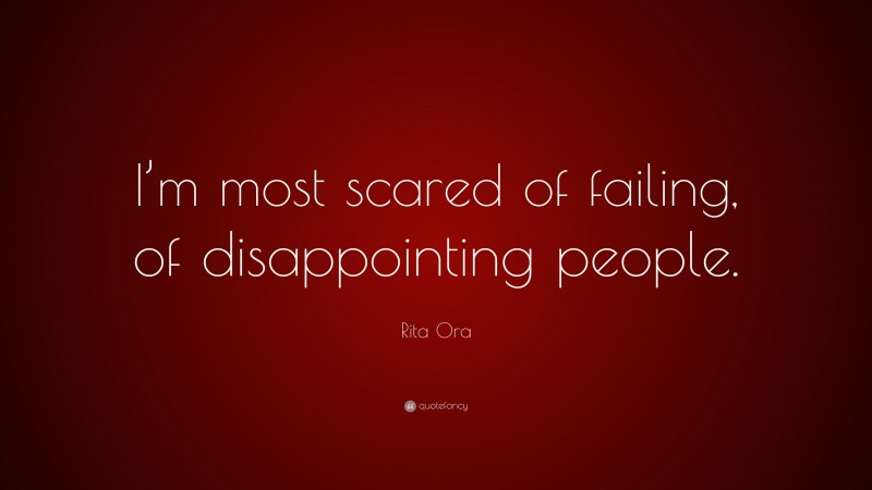 Rita Ora Quote: “I’m most scared of failing, of disappointing people.”