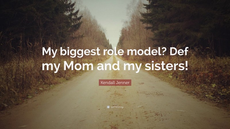 Kendall Jenner Quote: “My biggest role model? Def my Mom and my sisters!”