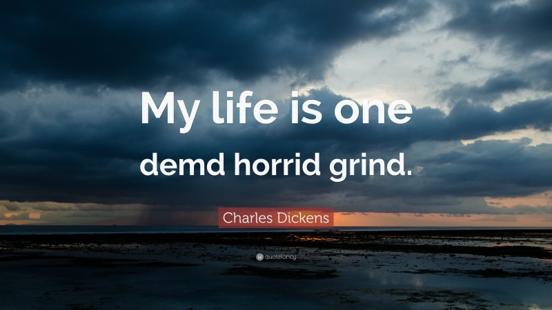 Charles Dickens Quote: “My life is one demd horrid grind.”