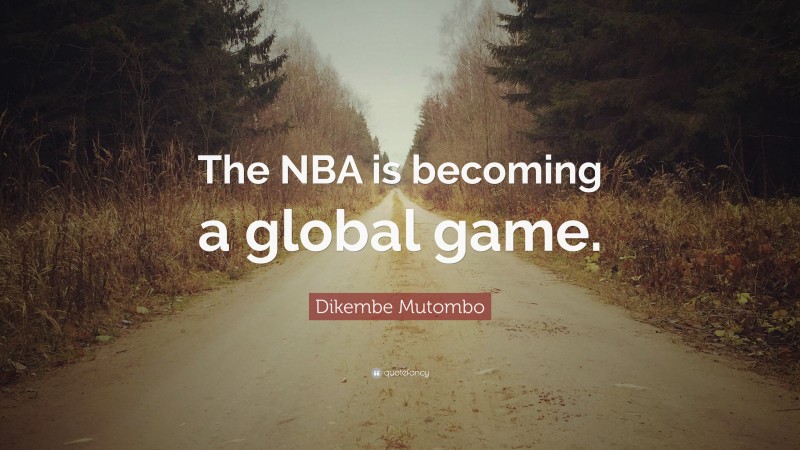 Dikembe Mutombo Quote: “The NBA is becoming a global game.”