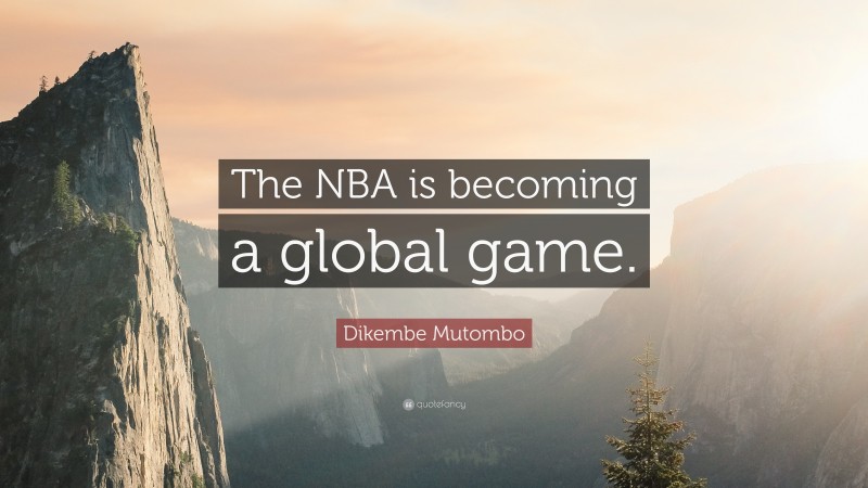 Dikembe Mutombo Quote: “The NBA is becoming a global game.”
