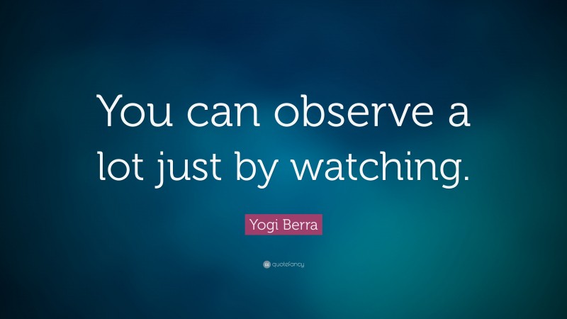 Yogi Berra Quote: “You can observe a lot just by watching.”