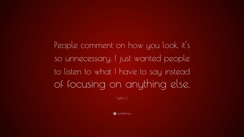 Lykke Li Quote: “People comment on how you look, it’s so unnecessary. I just wanted people to listen to what I have to say instead of focusing on anything else.”