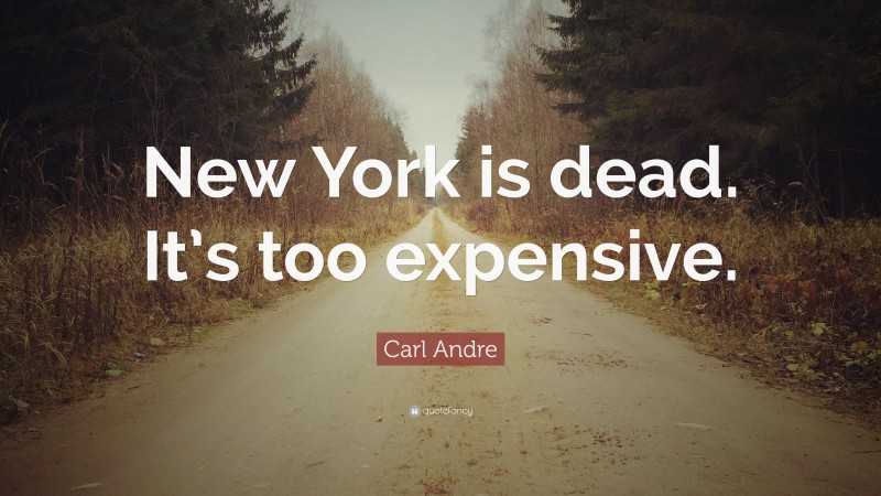 Carl Andre Quote: “New York is dead. It’s too expensive.”