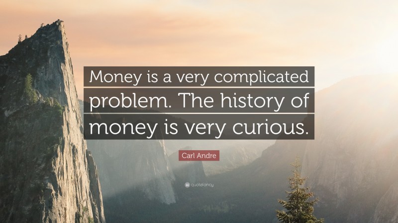 Carl Andre Quote: “Money is a very complicated problem. The history of money is very curious.”