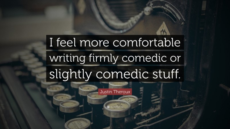 Justin Theroux Quote: “I feel more comfortable writing firmly comedic or slightly comedic stuff.”