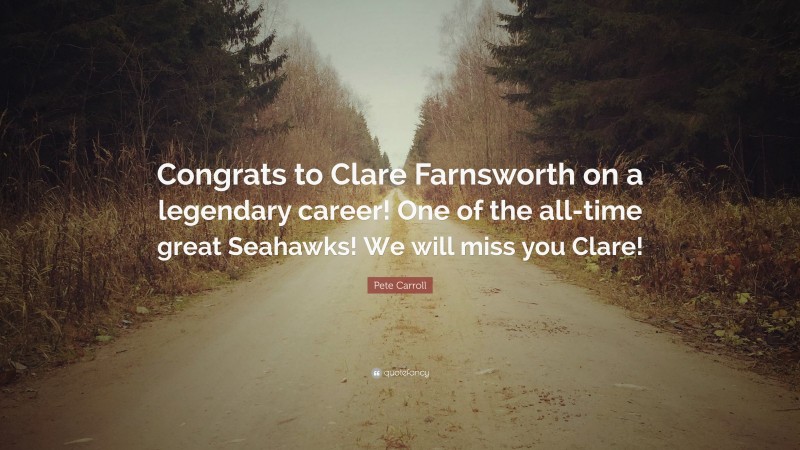 Pete Carroll Quote: “Congrats to Clare Farnsworth on a legendary career! One of the all-time great Seahawks! We will miss you Clare!”