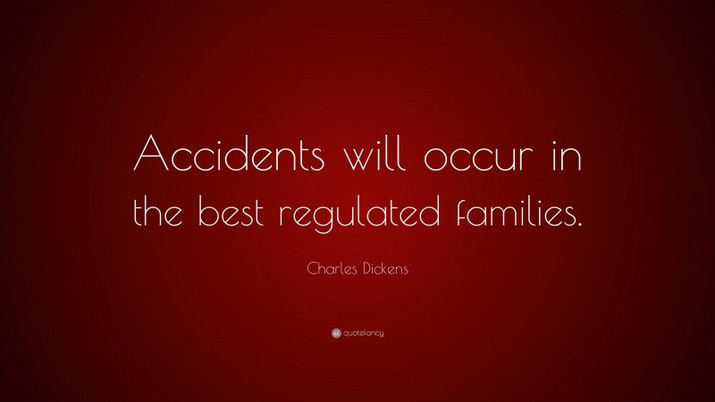 Charles Dickens Quote: “Accidents will occur in the best regulated families.”