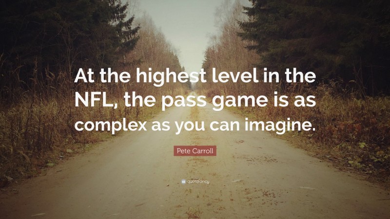 Pete Carroll Quote: “At the highest level in the NFL, the pass game is as complex as you can imagine.”