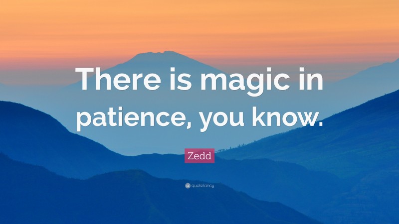 Zedd Quote: “There is magic in patience, you know.”