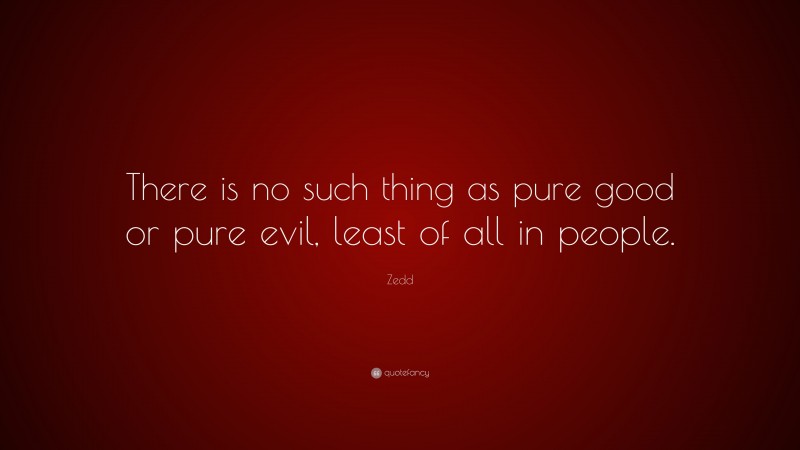 Zedd Quote: “There is no such thing as pure good or pure evil, least of all in people.”