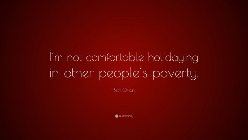 Beth Orton Quote: “I’m not comfortable holidaying in other people’s poverty.”