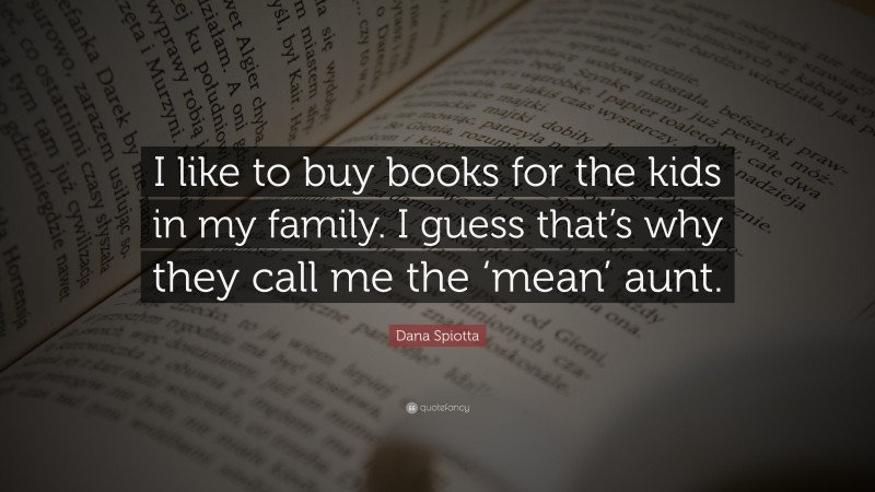 Dana Spiotta Quote: “I like to buy books for the kids in my family. I guess that’s why they call me the ‘mean’ aunt.”