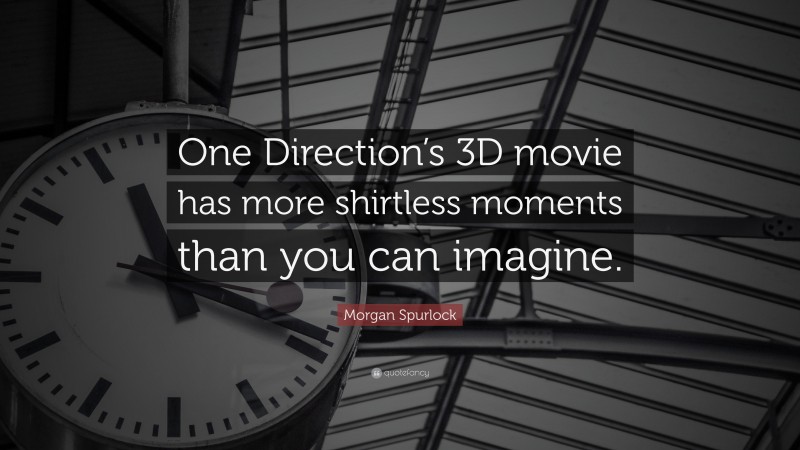 Morgan Spurlock Quote: “One Direction’s 3D movie has more shirtless moments than you can imagine.”