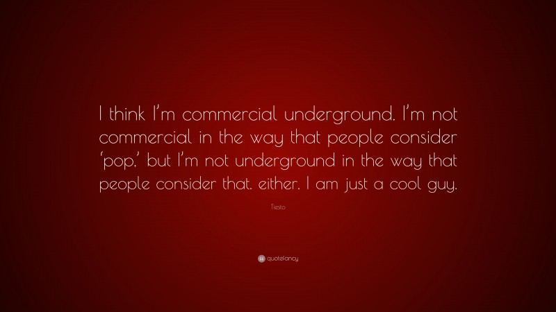 Tiesto Quote: “I think I’m commercial underground. I’m not commercial in the way that people consider ‘pop,’ but I’m not underground in the way that people consider that. either. I am just a cool guy.”