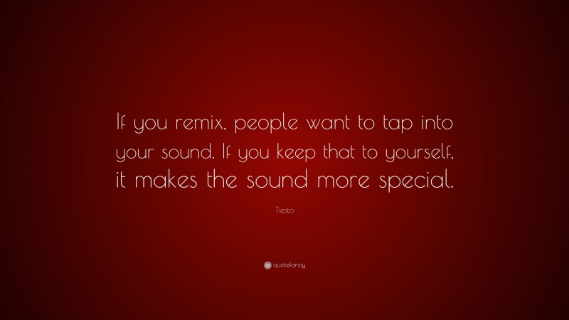 Tiesto Quote: “If you remix, people want to tap into your sound. If you keep that to yourself, it makes the sound more special.”