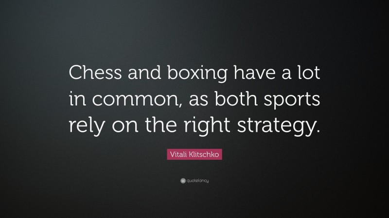 Vitali Klitschko Quote: “Chess and boxing have a lot in common, as both sports rely on the right strategy.”