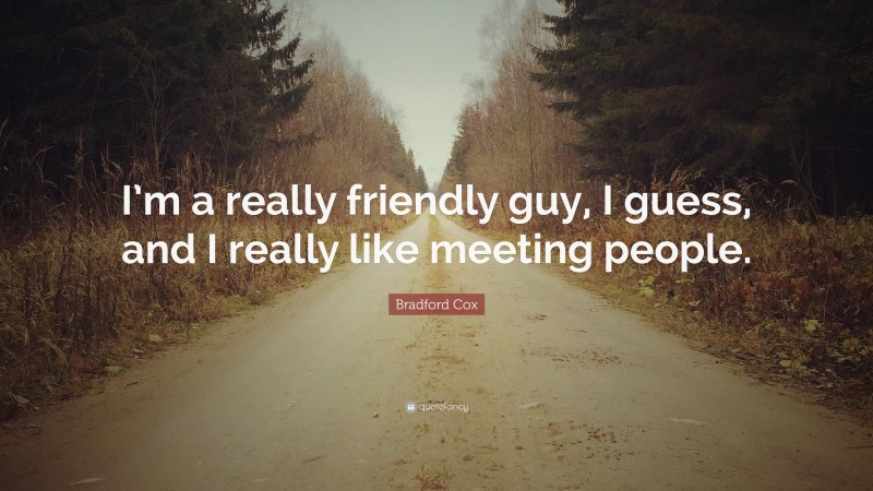 Bradford Cox Quote: “I’m a really friendly guy, I guess, and I really like meeting people.”