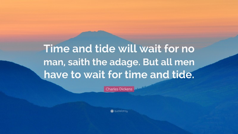 Charles Dickens Quote: “Time and tide will wait for no man, saith the adage. But all men have to wait for time and tide.”