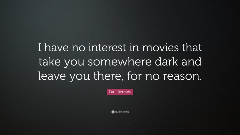 Paul Bettany Quote: “I have no interest in movies that take you somewhere dark and leave you there, for no reason.”