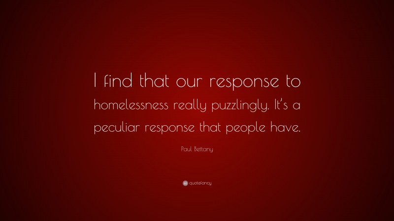 Paul Bettany Quote: “I find that our response to homelessness really puzzlingly. It’s a peculiar response that people have.”