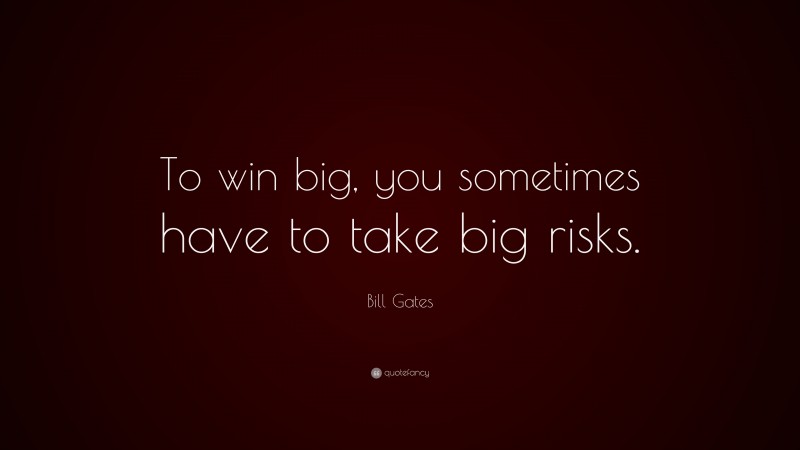 Bill Gates Quote: “To win big, you sometimes have to take big risks.”