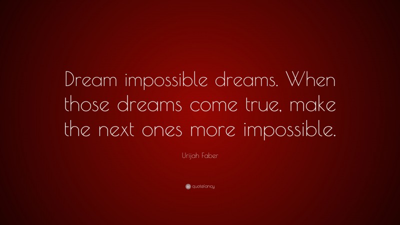 Urijah Faber Quote: “Dream impossible dreams. When those dreams come true, make the next ones more impossible.”