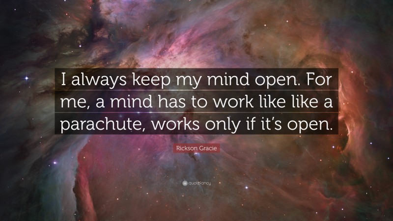 Rickson Gracie Quote: “I always keep my mind open. For me, a mind has to work like like a parachute, works only if it’s open.”