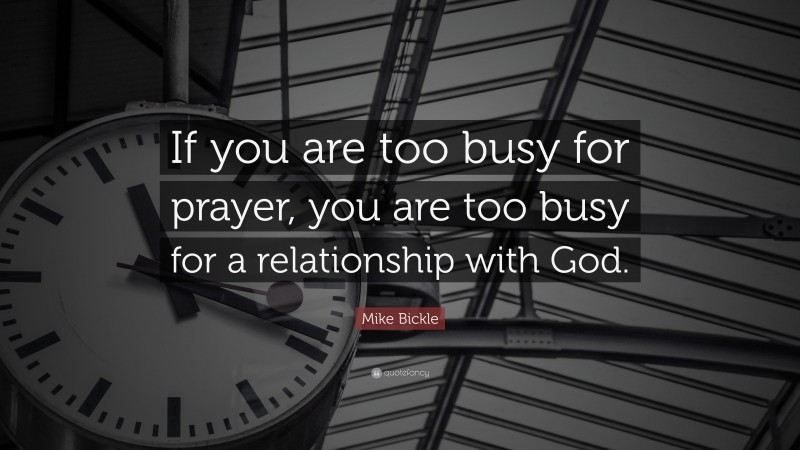 Mike Bickle Quote: “If you are too busy for prayer, you are too busy for a relationship with God.”