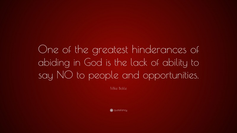 Mike Bickle Quote: “One of the greatest hinderances of abiding in God is the lack of ability to say NO to people and opportunities.”