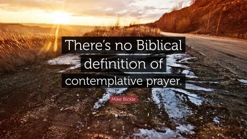 Mike Bickle Quote: “There’s no Biblical definition of contemplative prayer.”