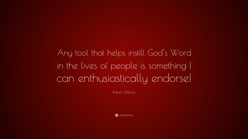 Robert Jeffress Quote: “Any tool that helps instill God’s Word in the lives of people is something I can enthusiastically endorse!”