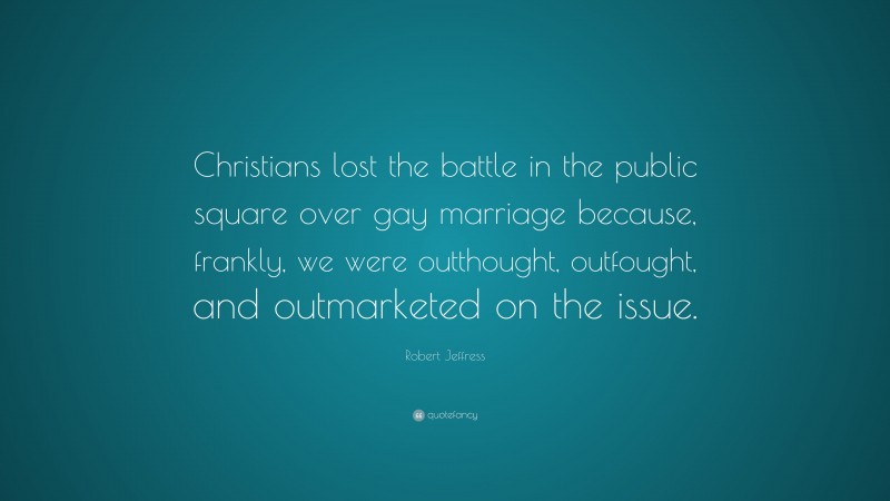 Robert Jeffress Quote: “Christians lost the battle in the public square over gay marriage because, frankly, we were outthought, outfought, and outmarketed on the issue.”