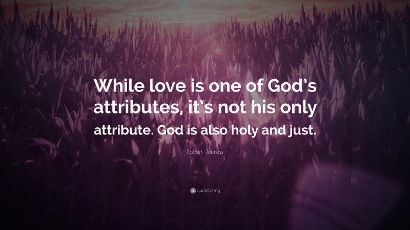 Robert Jeffress Quote: “While love is one of God’s attributes, it’s not his only attribute. God is also holy and just.”
